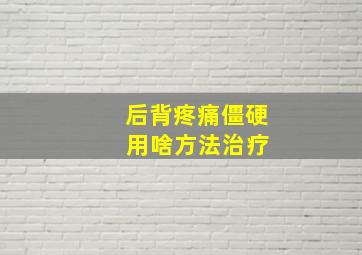 后背疼痛僵硬 用啥方法治疗